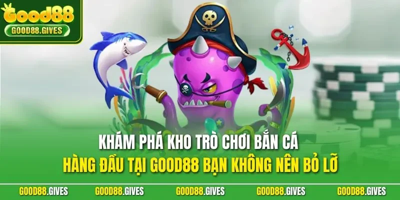 Khám phá kho trò chơi bắn cá hàng đầu tại GOOD88 bạn không nên bỏ lỡ