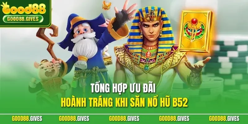 Tổng hợp ưu đãi hoành tráng khi săn nổ hũ B52